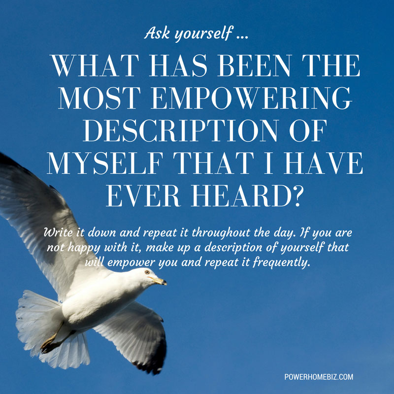 Ask yourself – What has been the most empowering description of myself that I have ever heard?